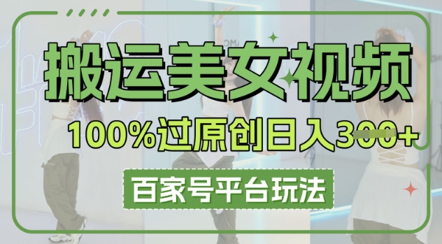 搬运美女视频100%过原创大揭秘,百家号平台玩法,轻松日入3张(可矩阵)-洪烁网创