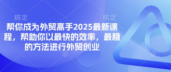 帮你成为外贸高手2025最新课程,帮助你以最快的效率,最稳的方法进行外贸创业-洪烁网创