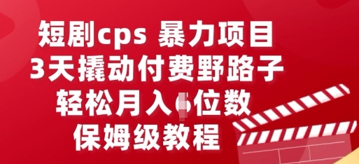 短剧cps暴力项目，3天撬动付费野路子，有人偷偷月入五位数，保姆级教程-洪烁网创