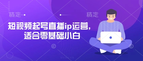 短视频起号直播ip运营，适合零基础小白-洪烁网创