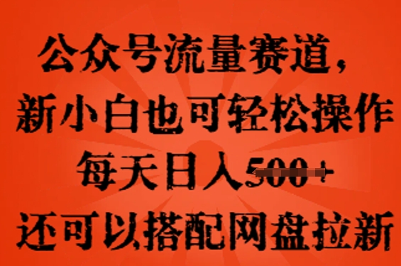 公众号流量赛道，新人小白也可轻松上手操作，每天日入100+，还可以搭配网盘拉新-洪烁网创