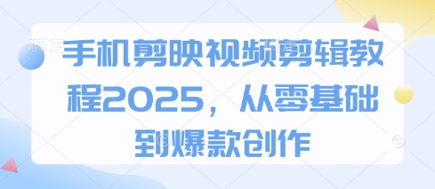 手机剪映视频剪辑教程2025，从零基础到爆款创作-洪烁网创