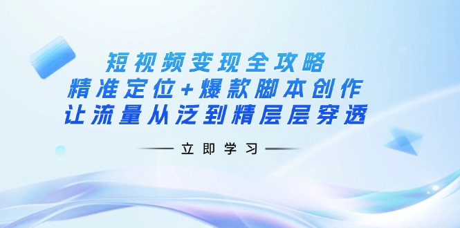 (14159期)短视频变现全攻略:精准定位+爆款脚本创作,让流量从泛到精层层穿透-洪烁网创