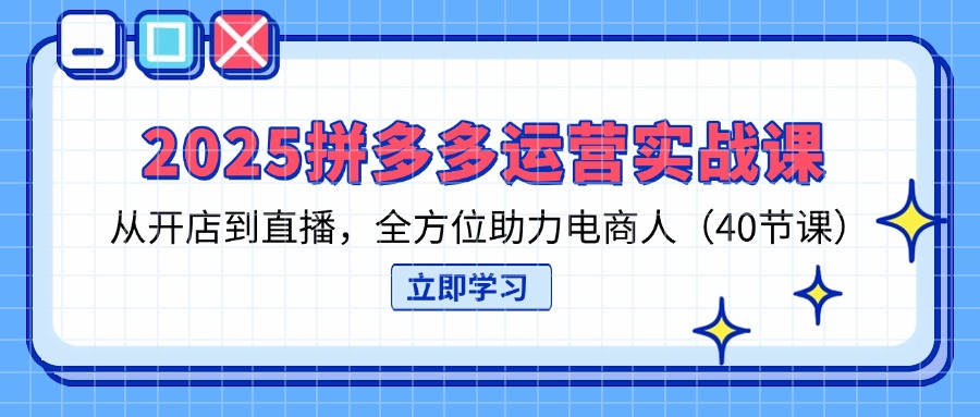 (14259期)2025拼多多运营实战课,从开店到直播,全方位助力电商人(40节课)-洪烁网创