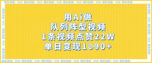 用Ai做队列阵型视频,1条视频点赞22W,单日变现多张-洪烁网创