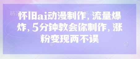 怀旧ai动漫制作，流量爆炸，5分钟教会你制作，涨粉变现两不误-洪烁网创