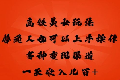 高铁美女玩法,普通人也可以轻松上手,多种渠道变现,一天几张-洪烁网创