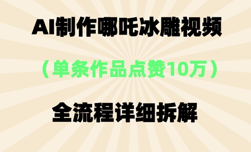 AI哪吒冰雕视频,单条视频点赞10W+,全流程详细拆解-洪烁网创