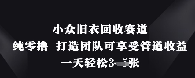 小众旧衣回收赛道，纯零撸 打造团队可享受管道收益，一天轻松3张-洪烁网创