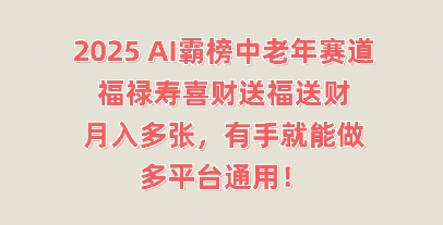 2025AI霸榜中老年赛道,福禄寿喜财送福送财,月入多张,有手就能做,多平台通用!-洪烁网创