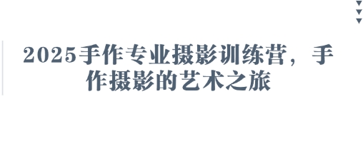 2025手作专业摄影训练营，手作摄影的艺术之旅-洪烁网创