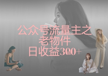 公众号流量主之老物件日收益300+-洪烁网创