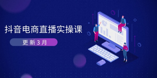 (14253期)抖音电商直播实操课-更新3月 深度剖析算法机制 快速提升直播GMV与带货变现-洪烁网创