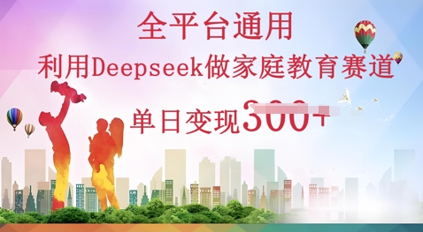 利用Deepseek做家庭教育赛道条条爆款单日变现3张-洪烁网创