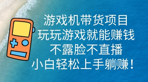 游戏机带货项目，玩玩游戏就能挣钱，不露脸不直播，小白轻松上手-洪烁网创