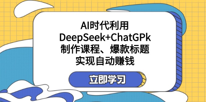 (14149期)某付费文:AI时代利用DeepSeek+ChatGPk制作课程、爆款标题,实现自动赚钱-洪烁网创