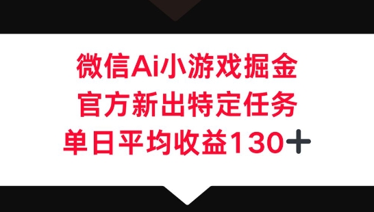 微信AI小游戏掘金,官方新出特定任务,单日平均收益130+-洪烁网创