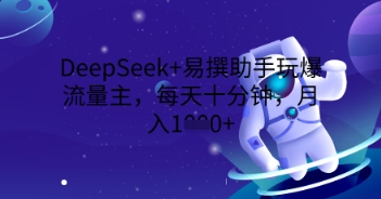 DeepSeek+易撰助手玩爆流量主,每天十分钟,月入1000+-洪烁网创
