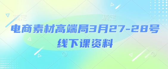 电商素材高端局3月27-28号线下课资料，全程场记+100多张ppt图片+重点视频+课程思维导图+录音带字幕-洪烁网创
