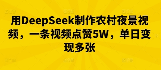 用DeepSeek制作农村夜景视频，一条视频点赞5W，单日变现多张-洪烁网创