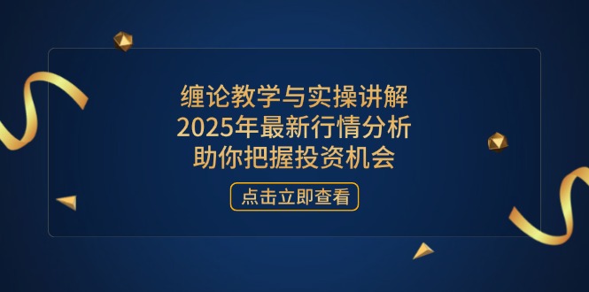 (14268期)缠论教学与实操讲解,2025年最新行情分析,助你把握投资机会-洪烁网创