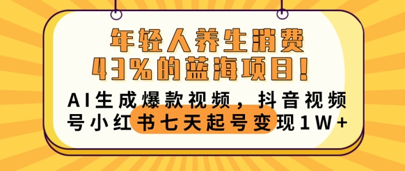 年轻人养生消费43%的蓝海项目，AI生成爆款视频，抖音视频号小红书七天起号变现1w-洪烁网创
