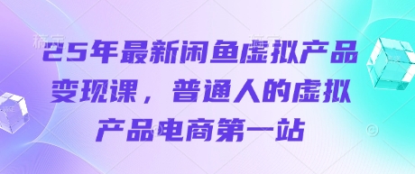 25年最新闲鱼虚拟产品变现课，普通人的虚拟产品电商第一站-洪烁网创