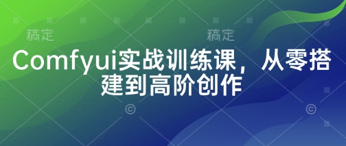 Comfyui实战训练课，从零搭建到高阶创作-洪烁网创