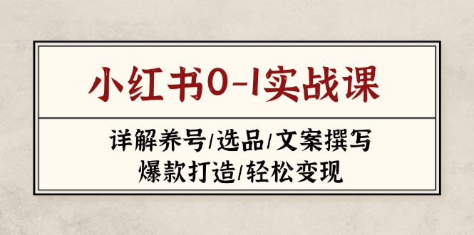 (14237期)小红书0-1实战课(2023-2025),详解养号/选品/文案撰写/爆款打造/轻松变现-洪烁网创