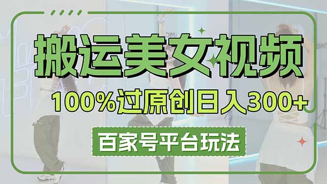 (14207期)搬运美女视频100%过原创大揭秘,百家号平台玩法,轻松日入3000+(可矩阵)-洪烁网创