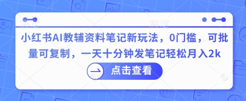 小红书AI教辅资料笔记新玩法,0门槛,可批量可复制,一天十分钟发笔记轻松月入2k-洪烁网创