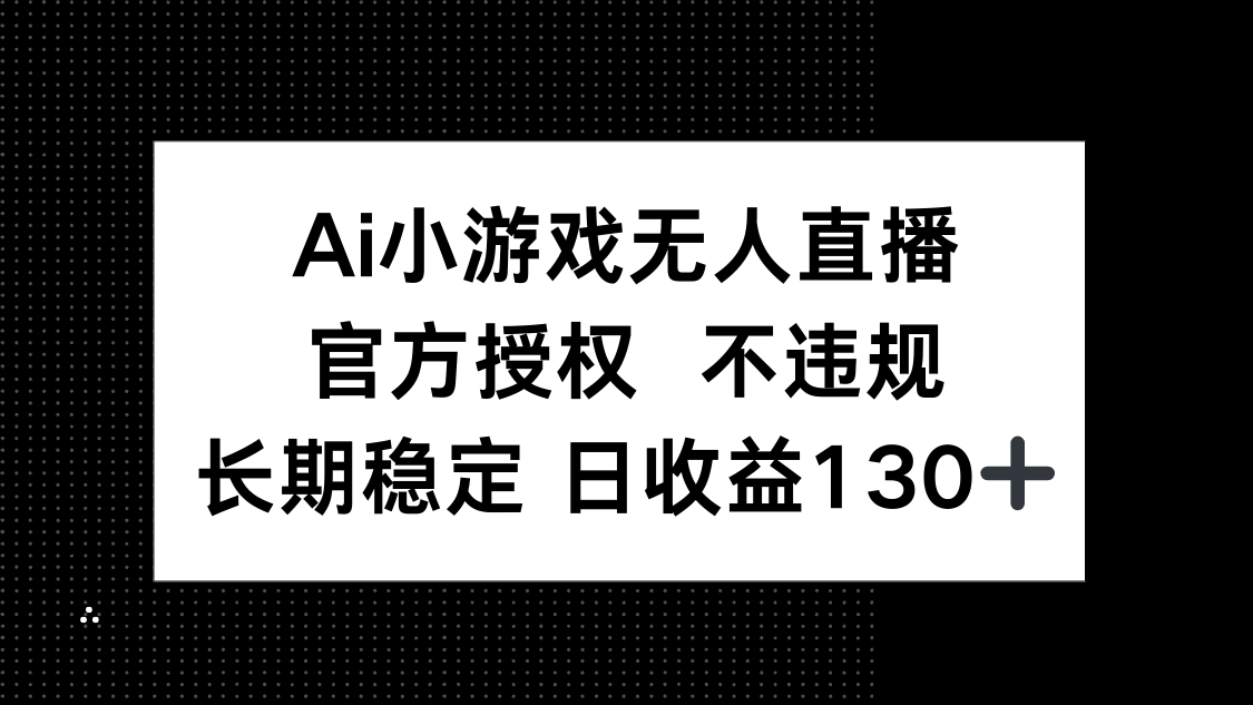 (14260期)AI小游戏无人直播,官方授权 不违规,单日平均收益130+-洪烁网创