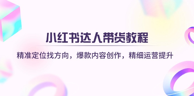 (14142期)小红书达人带货教程:精准定位找方向,爆款内容创作,精细运营提升-洪烁网创