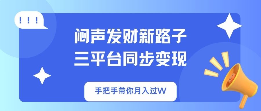 （14182期）闷声发财新路子！三平台同步变现，手把手带你月入过W-洪烁网创