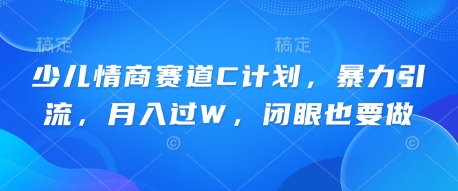 少儿情商赛道C计划，暴力引流，月入过W，闭眼也要做-洪烁网创