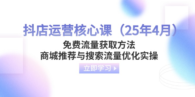 (14267期)抖店运营核心课(25年4月)免费流量获取方法,商城推荐与搜索流量优化实操-洪烁网创