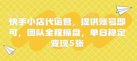 快手小店代运营，提供账号即可，团队全程操盘，单日稳定变现5张【揭秘】-洪烁网创