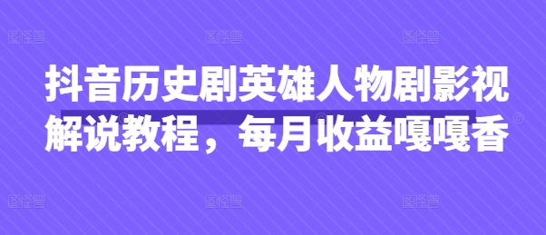 抖音历史剧英雄人物剧影视解说教程，每月收益嘎嘎香-洪烁网创